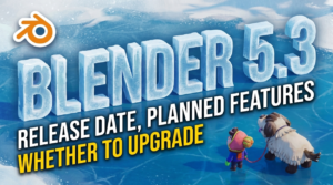 Blender 5.3: Release Date, Planned Features and Whether to Upgrade